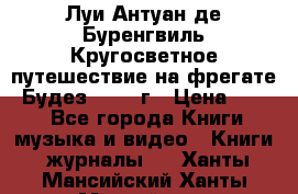Луи Антуан де Буренгвиль Кругосветное путешествие на фрегате “Будез“ 1960 г › Цена ­ 450 - Все города Книги, музыка и видео » Книги, журналы   . Ханты-Мансийский,Ханты-Мансийск г.
